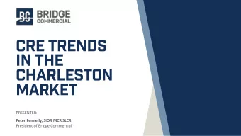 CRE TRENDS  IN THE  CHARLESTON  MARKET  PRESENTER:  Peter Fennelly, SIOR MCR SLCR  President of