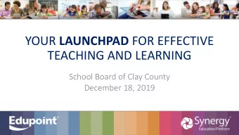 YOUR LAUNCHPAD FOR EFFECTIVE  TEACHING AND LEARNING  School Board of Clay County  December 18, 2019