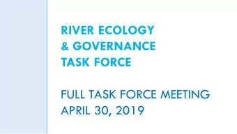 RIVER ECOLOGY  &amp; GOVERNANCE  TASK FORCE  FULL TASK FORCE MEETING  APRIL 30, 2019  RIVER ECOLOGY