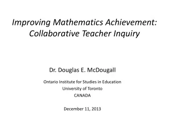 Improving Mathematics Achievement: Collaborative Teacher Inquiry  Dr. Douglas E. McDougall  Ontario