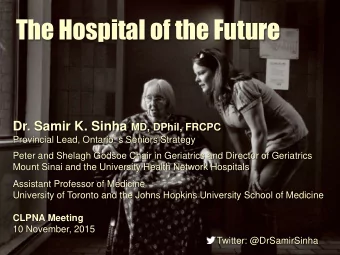 The Hospital of the Future Dr. Samir K. Sinha MD, DPhil, FRCPC Provincial Lead, Ontario  s
