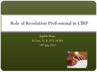 Role of Resolution Professional in CIRP  Jagdish Ahuja,  B.Com, LL.B, FCS, ACMA 19 th July 2017