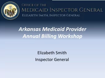 Arkansas Medicaid Provider  Annual Billing Workshop  Elizabeth Smith  Inspector General  Mission of