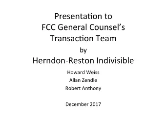 Presenta)on to  FCC General Counsels  Transac)on Team by  Herndon-Reston Indivisible  Howard