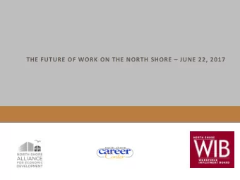 THE FUTURE OF WORK ON THE NORTH SHORE  JUNE 22, 2017  We put the North Shore to work!  FOW  18