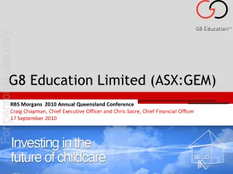 G8 Education Limited (ASX:GEM)  RBS Morgans  2010 Annual Queensland Conference  Craig Chapman,