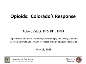 Opioids:  Colorados Response  Robert Valuck, PhD, RPh, FNAP  Departments of Clinical Pharmacy,