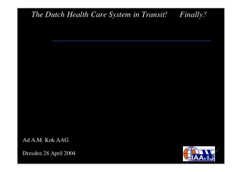 The Dutch Health Care System in Transit!      Finally?  Ad A.M. Kok AAG  Dresden 28 April 2004  1