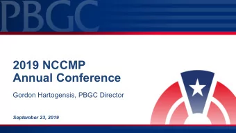 2019 NCCMP  Annual Conference  Gordon Hartogensis, PBGC Director  September 23, 2019  Agenda