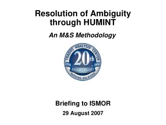 Resolution of Ambiguity  through HUMINT  An M&amp;S Methodology  Briefing to ISMOR  29 August 2007
