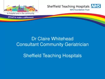 Dr Claire Whitehead  Consultant Community Geriatrician  Sheffield Teaching Hospitals  GP Local