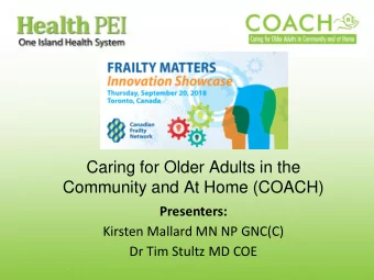 Caring for Older Adults in the  Community and At Home (COACH)  Presenters:  Kirsten Mallard MN NP