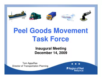 Peel Goods Movement  Task Force  Inaugural Meeting  December 14, 2009  Tom AppaRao  Director of