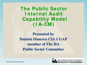 The Public Sector  I nternal Audit  Capability Model  ( I A-CM)  Presented by  Daniela Danescu CIA
