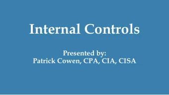 Internal Controls  Presented by:  Patrick Cowen, CPA, CIA, CISA  Why Internal Controls?  Prevent