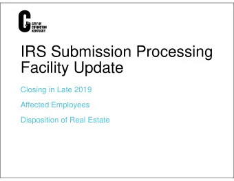 IRS Submission Processing  Facility Update  Closing in Late 2019  Affected Employees  Disposition