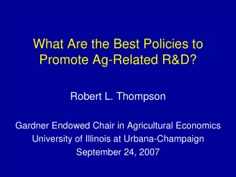 What Are the Best Policies to  Promote Ag-Related R&amp;D?  Robert L. Thompson  Gardner Endowed