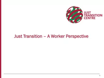 Just  t Tran  ansition sition  A W  A Worker  er Per  erspe  spect  ctiv  ive  1  ITUC, ETUC and