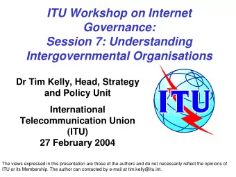 ITU Workshop on Internet  Governance:  Session 7: Understanding  Intergovernmental Organisations