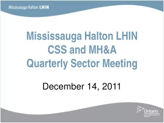 Mississauga Halton LHIN  CSS and MH&amp;A  Quarterly Sector Meeting  December 14, 2011  Agenda
