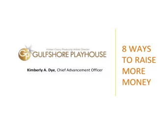 8 WAYS  TO RAISE  MORE Kimberly A. Dye , Chief Advancement Officer  MONEY  History &amp; Mainstage