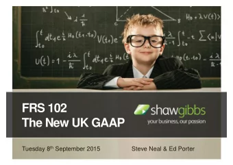 FRS 102  The New UK GAAP Tuesday 8 th September 2015  Steve Neal &amp; Ed Porter  Todays
