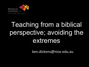 Teaching from a biblical  perspective; avoiding the  extremes  ken.dickens@nice.edu.au  If not a