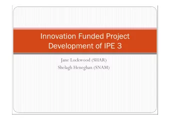Innovation Funded Project  Development of IPE 3  Jane Lockwood (SHAR)  Shelagh Heneghan (SNAM)