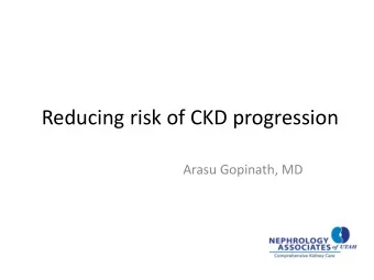 Reducing risk of CKD progression  Arasu Gopinath, MD  Relative risk of outcomes in CKD  Delaying