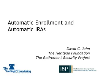 Automatic Enrollment and  Automatic IRAs David C. John  The Heritage Foundation  The Retirement