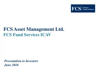 FCS Asset Management Ltd.  FCS Fund Services ICAV  Presentation to Investors  June 2016