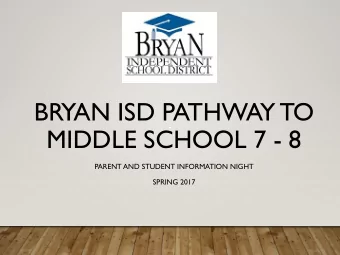 BRYAN ISD PATHWAY TO  MIDDLE SCHOOL 7 - 8  PARENT AND STUDENT INFORMATION NIGHT  SPRING 2017  BRYAN