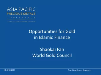 Opportunities for Gold  in Islamic Finance  Shaokai Fan  World Gold Council  4-6 JUNE 2017  Grand