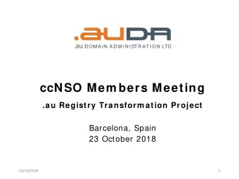 ccNSO Mem bers Meeting  .au Registry Transform ation Project  Barcelona, Spain  23 October 2018