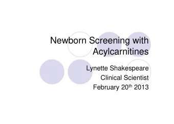 Newborn Screening with  Acylcarnitines  Lynette Shakespeare  Clinical Scientist February 20 th 2013