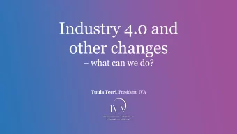 Industry 4.0 and  other changes  what can we do? Tuula Teeri , President, IVA  Four out of