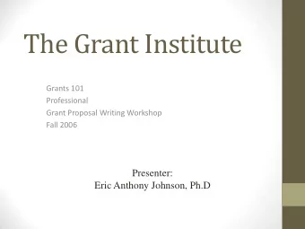 The Grant Institute  Grants 101  Professional  Grant Proposal Writing Workshop  Fall 2006