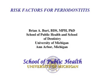 RISK FACTORS FOR PERIODONTITIS  Brian A. Burt, BDS, MPH, PhD  School of Public Health and School