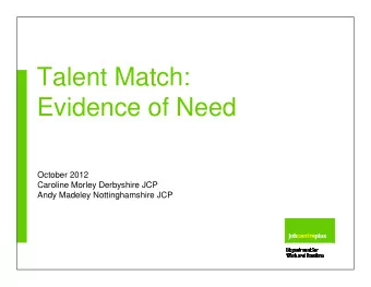 Talent Match:  Evidence of Need  October 2012  Caroline Morley Derbyshire JCP  Andy Madeley