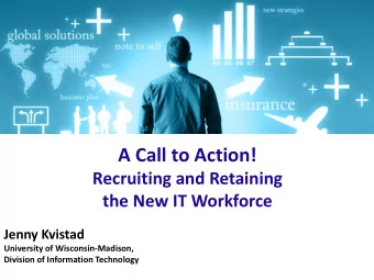A Call to Action!  Recruiting and Retaining  the New IT Workforce  Jenny Kvistad  University of