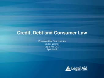 Credit, Debt and Consumer Law  Presented by Paul Holmes  Senior Lawyer  Legal Aid QLD  April 2019