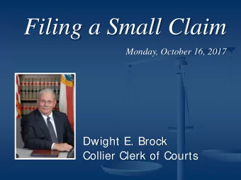 Filing a Small Claim  Monday, October 16, 2017  Dwight E. Brock  Collier Clerk of Courts  Special