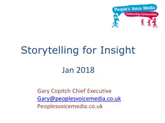 Storytelling for Insight  Jan 2018  Gary Copitch Chief Executive  Gary@peoplesvoicemedia.co.uk