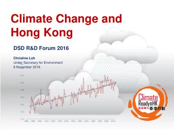 Climate Change and  Hong Kong  DSD R&amp;D Forum 2016  Christine Loh  Under Secretary for