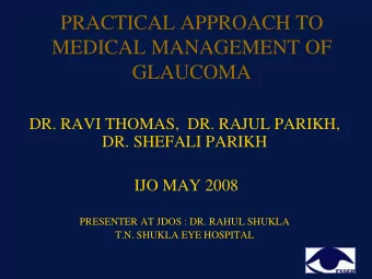 MEDICAL MANAGEMENT OF  GLAUCOMA  DR. RAVI THOMAS,  DR. RAJUL PARIKH,  DR. SHEFALI PARIKH  IJO MAY