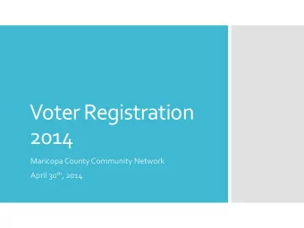 Voter Registration  2014  Maricopa County Community Network April 30 th , 2014  Topics    Voter