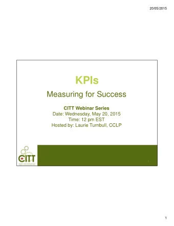 KPIs  Measuring for Success  CITT Webinar Series  Date: Wednesday, May 20, 2015  Time: 12 pm EST