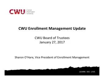 CWU Enrollment Management Update  CWU Board of Trustees January 27, 2017  Sharon OHare, Vice