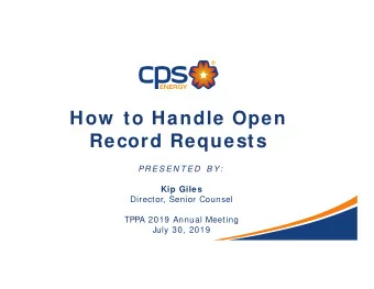 How  to Handle Open  Record Requests  PRES EN T ED  B Y:  Kip Giles  Director, Senior Counsel  TPPA