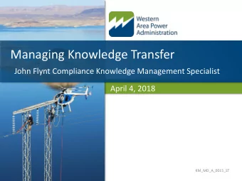 Managing Knowledge Transfer  John Flynt Compliance Knowledge Management Specialist  April 4, 2018